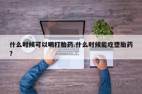 打胎药米非司酮网店,什么时候可以喝打胎药.什么时候能吃堕胎药？