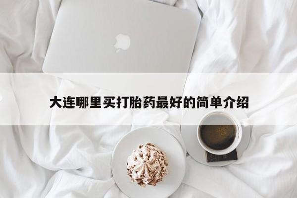 打胎药米非司酮网店,大连哪里买打胎药最好的简单介绍