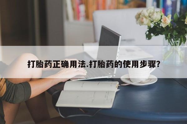打胎药米非司酮网店,打胎药正确用法.打胎药的使用步骤？