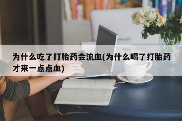打胎药米非司酮网店,为什么吃了打胎药会流血(为什么喝了打胎药才来一点点血)