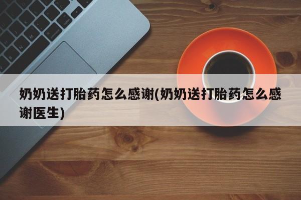 打胎药米非司酮网店,奶奶送打胎药怎么感谢(奶奶送打胎药怎么感谢医生)
