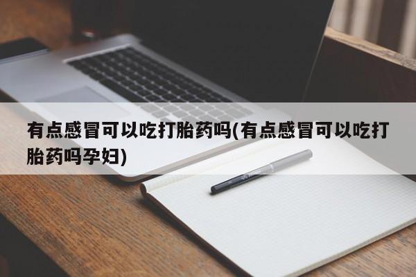 打胎药米非司酮网店,有点感冒可以吃打胎药吗(有点感冒可以吃打胎药吗孕妇)