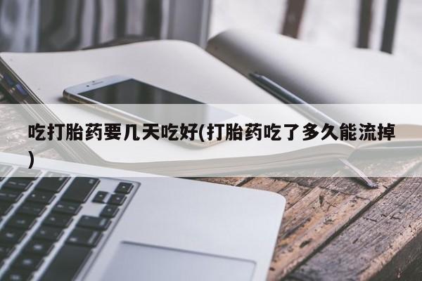打胎药米非司酮网店,吃打胎药要几天吃好(打胎药吃了多久能流掉)