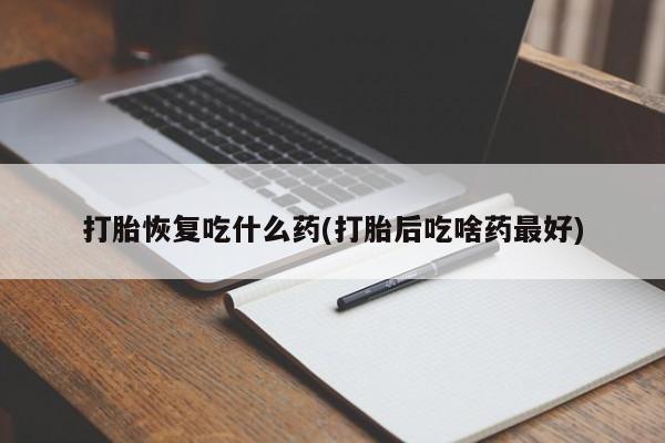 打胎药米非司酮网店,打胎恢复吃什么药(打胎后吃啥药最好)