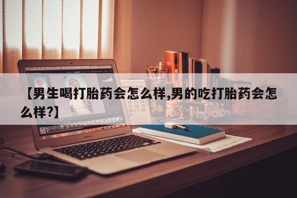 打胎药米非司酮网店,【男生喝打胎药会怎么样,男的吃打胎药会怎么样?】
