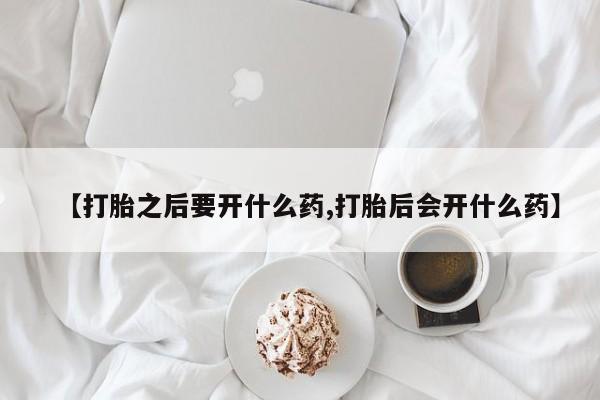 打胎药米非司酮网店,【打胎之后要开什么药,打胎后会开什么药】