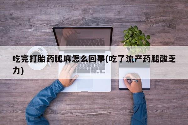 打胎药米非司酮网店,吃完打胎药腿麻怎么回事(吃了流产药腿酸乏力)
