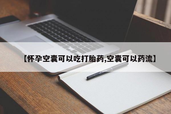 打胎药米非司酮网店,【怀孕空囊可以吃打胎药,空囊可以药流】