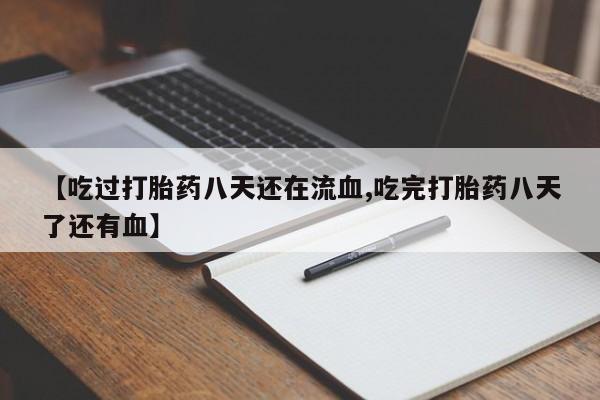 打胎药米非司酮网店,【吃过打胎药八天还在流血,吃完打胎药八天了还有血】