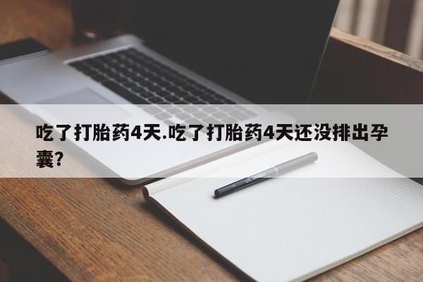 打胎药米非司酮网店,吃了打胎药4天.吃了打胎药4天还没排出孕囊？