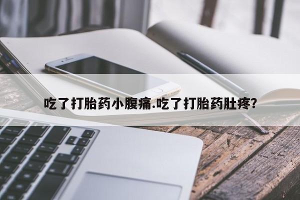 打胎药米非司酮网店,吃了打胎药小腹痛.吃了打胎药肚疼？