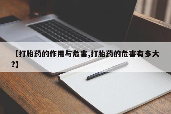 打胎药米非司酮网店,【打胎药的作用与危害,打胎药的危害有多大?】