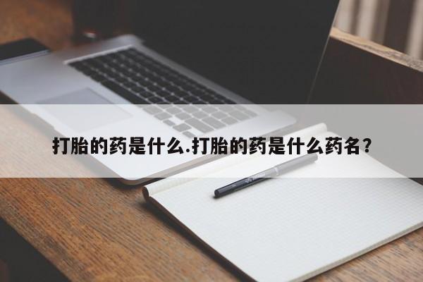 打胎药米非司酮网店,打胎的药是什么.打胎的药是什么药名？