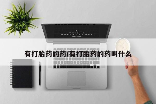 打胎药米非司酮网店,有打胎药的药/有打胎药的药叫什么