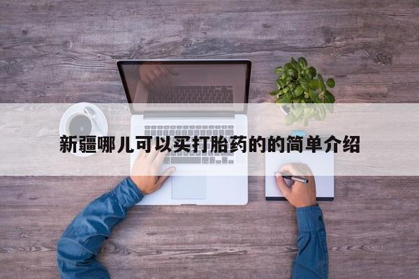 打胎药米非司酮网店,新疆哪儿可以买打胎药的的简单介绍