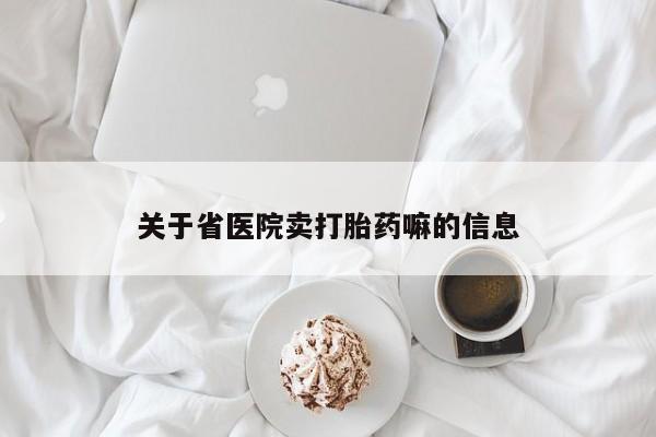 打胎药米非司酮网店,关于省医院卖打胎药嘛的信息