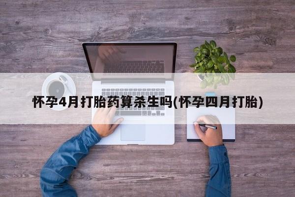 打胎药米非司酮网店,怀孕4月打胎药算杀生吗(怀孕四月打胎)