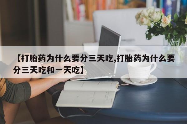 打胎药米非司酮网店,【打胎药为什么要分三天吃,打胎药为什么要分三天吃和一天吃】