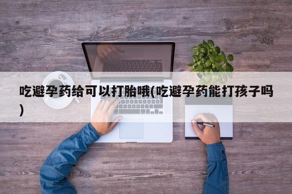 打胎药米非司酮网店,吃避孕药给可以打胎哦(吃避孕药能打孩子吗)