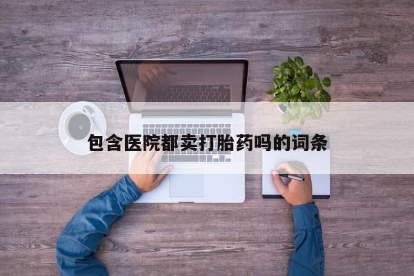 打胎药米非司酮网店,包含医院都卖打胎药吗的词条