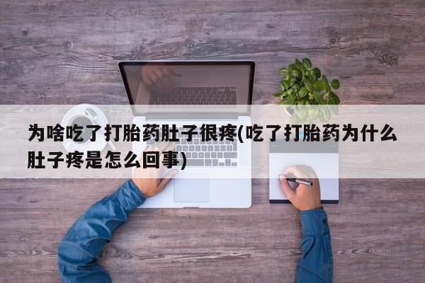 打胎药米非司酮网店,为啥吃了打胎药肚子很疼(吃了打胎药为什么肚子疼是怎么回事)