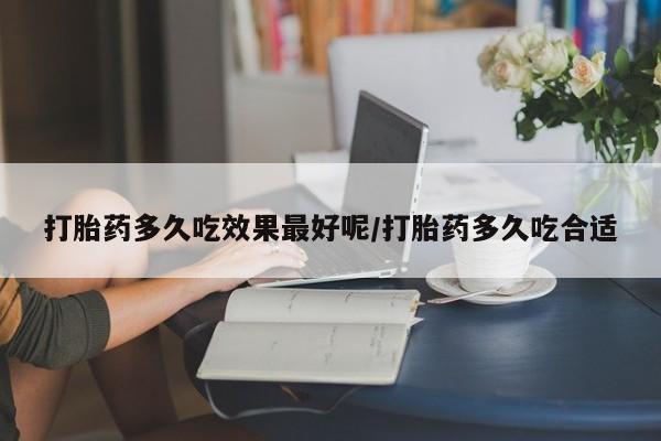 打胎药米非司酮网店,打胎药多久吃效果最好呢/打胎药多久吃合适