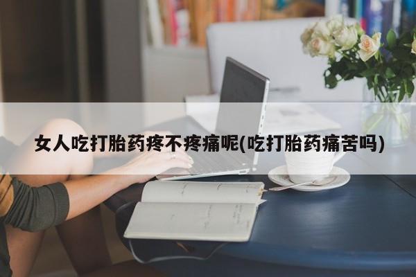 打胎药米非司酮网店,女人吃打胎药疼不疼痛呢(吃打胎药痛苦吗)