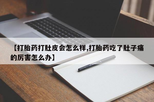 打胎药米非司酮网店,【打胎药打肚皮会怎么样,打胎药吃了肚子痛的厉害怎么办】