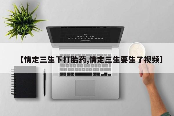 打胎药米非司酮网店,【情定三生下打胎药,情定三生要生了视频】